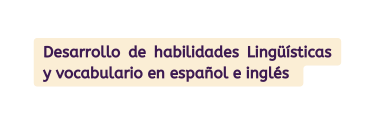 Desarrollo de habilidades Lingüísticas y vocabulario en español e inglés